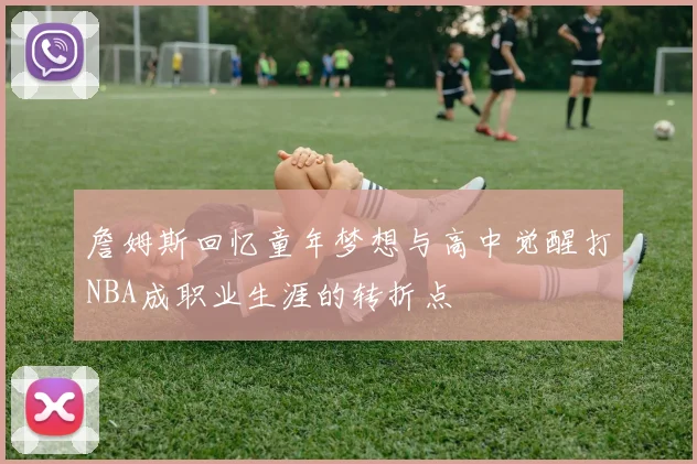 詹姆斯回忆童年梦想与高中觉醒打NBA成职业生涯的转折点