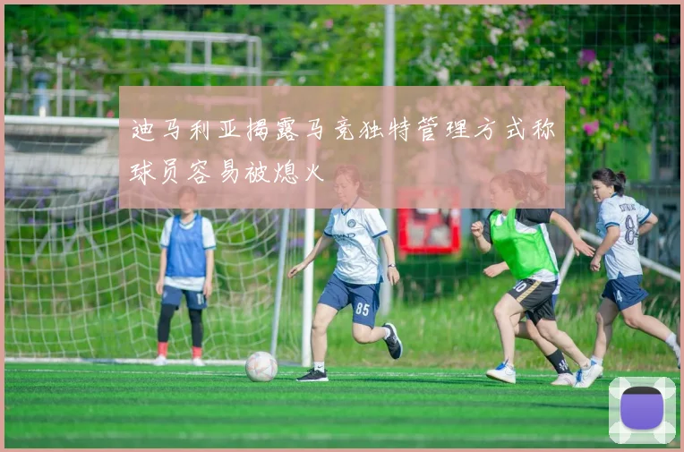 迪马利亚揭露马竞独特管理方式称球员容易被熄火
