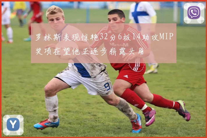 罗林斯表现惊艳32分6板14助攻MIP奖项在望他正逐步崭露头角