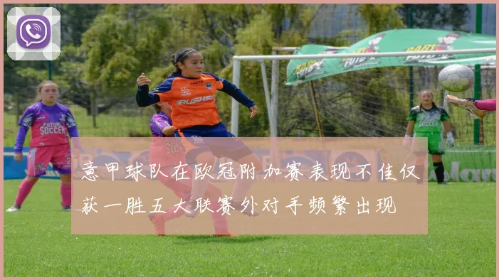 意甲球队在欧冠附加赛表现不佳仅获一胜五大联赛外对手频繁出现
