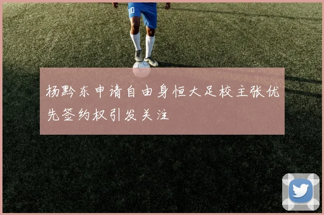 杨黔东申请自由身恒大足校主张优先签约权引发关注