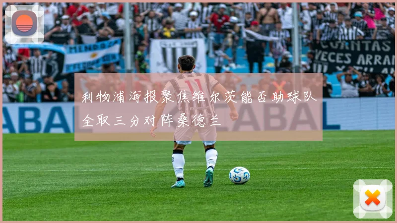 利物浦海报聚焦维尔茨能否助球队全取三分对阵桑德兰