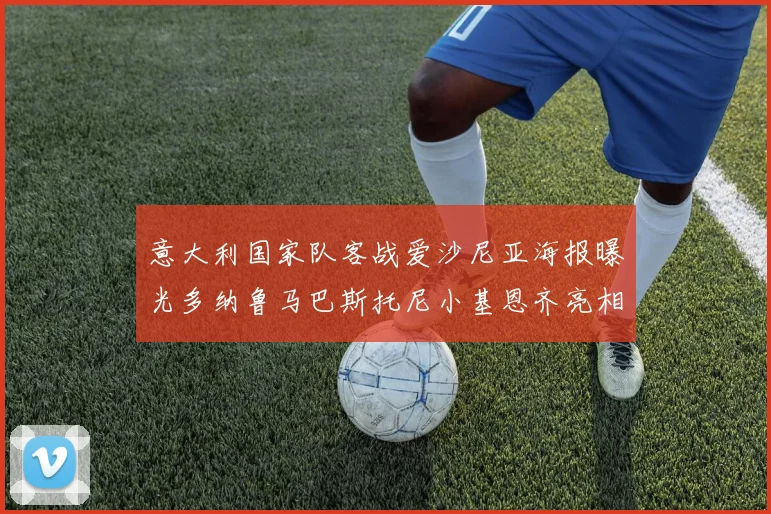 意大利国家队客战爱沙尼亚海报曝光多纳鲁马巴斯托尼小基恩齐亮相