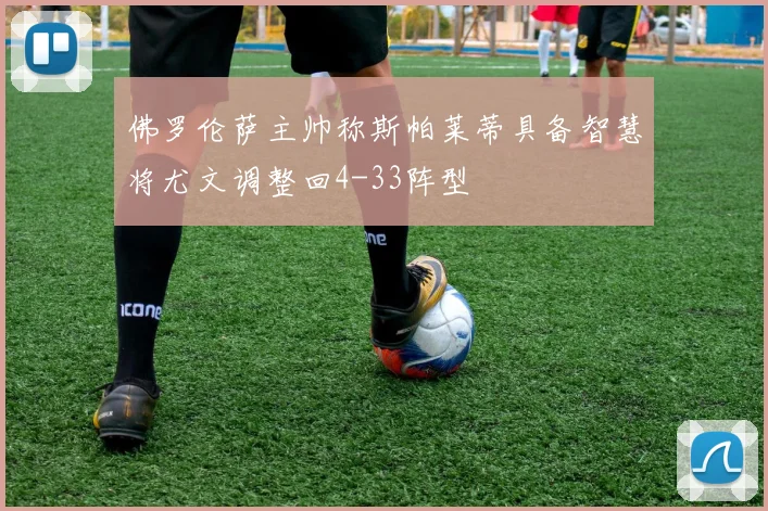 佛罗伦萨主帅称斯帕莱蒂具备智慧将尤文调整回4-33阵型