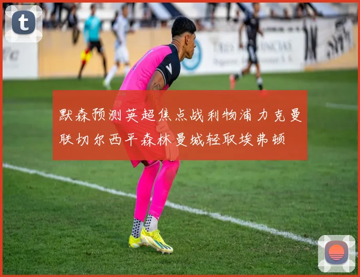 默森预测英超焦点战利物浦力克曼联切尔西平森林曼城轻取埃弗顿