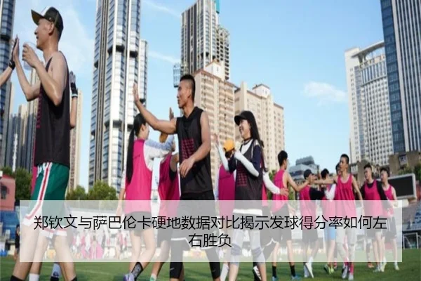 郑钦文与萨巴伦卡硬地数据对比揭示发球得分率如何左右胜负